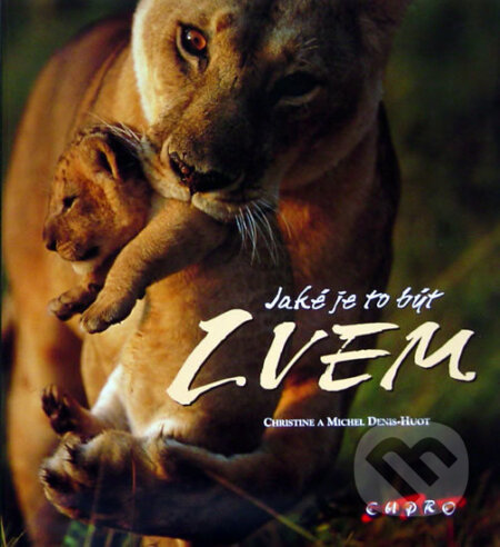 Kniha: Jaké je to být lvem (Christine Denis-Huot a Michel Denis-Huot). CUPRO, 2005 Kniha: Jaké je to být lvem (Christine Denis-Huot a Michel Denis-Huot). CUPRO, 2005