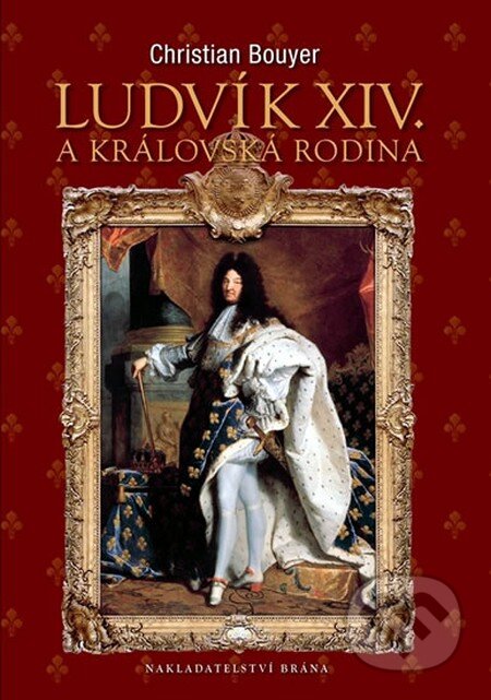 Kniha: Ludvík XIV. a královská rodina (Christian Bouyer). Brána, 2011 Kniha: Ludvík XIV. a královská rodina (Christian Bouyer). Brána, 2011