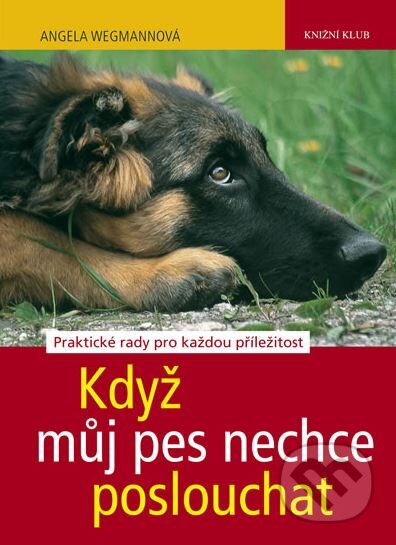 Kniha: Když můj pes nechce poslouchat (Angela Wegmann). Knižní klub, 2011 Kniha: Když můj pes nechce poslouchat (Angela Wegmann). Knižní klub, 2011
