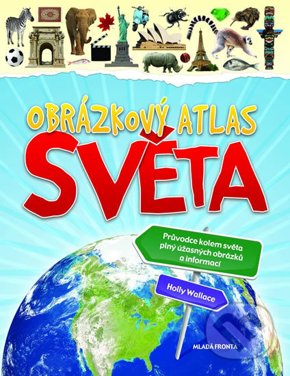 Kniha: Obrázkový atlas světa (Holly Wallace). Mladá fronta, 2010 Kniha: Obrázkový atlas světa (Holly Wallace). Mladá fronta, 2010