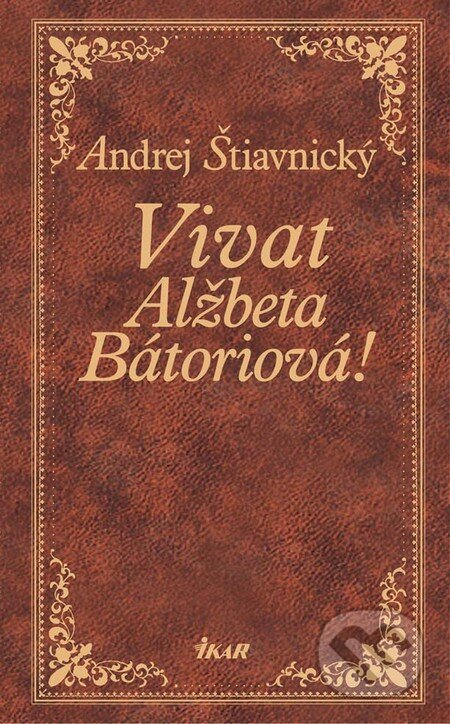 Kniha: Vivat, Alžbeta Bátoriová! (Andrej Štiavnický). Ikar, 2011 Kniha: Vivat, Alžbeta Bátoriová! (Andrej Štiavnický). Ikar, 2011