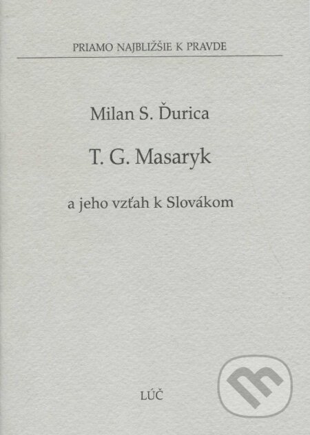 Kniha: Tomáš G. Masaryk a jeho vzťah k Slovákom (Milan S. Ďurica). Lúč, 2007 Kniha: Tomáš G. Masaryk a jeho vzťah k Slovákom (Milan S. Ďurica). Lúč, 2007
