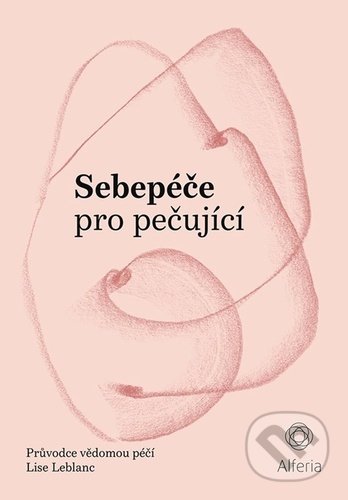 Kniha: Sebepéče pro pečující (Lise Leblanc). Alferia, 2021 Kniha: Sebepéče pro pečující (Lise Leblanc). Alferia, 2021