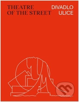 Kniha: Divadlo ulice / Theatre of the Street (Lada Hubatová-Vacková). UMPRUM, 2021 Kniha: Divadlo ulice / Theatre of the Street (Lada Hubatová-Vacková). UMPRUM, 2021