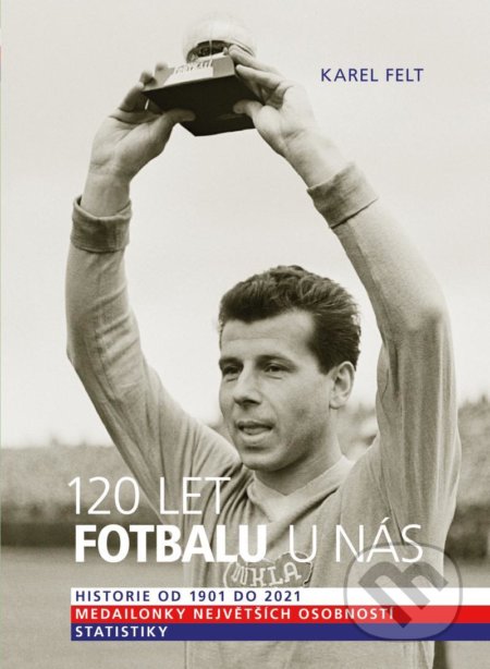 Kniha: 120 let fotbalu u nás (Karel Felt). Universum, 2021 Kniha: 120 let fotbalu u nás (Karel Felt). Universum, 2021