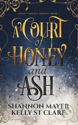Kniha: A Court of Honey and Ash (Shannon Mayer a Kelly St. Clare). Hijinks Ink Publishing, 2021 Kniha: A Court of Honey and Ash (Shannon Mayer a Kelly St. Clare). Hijinks Ink Publishing, 2021