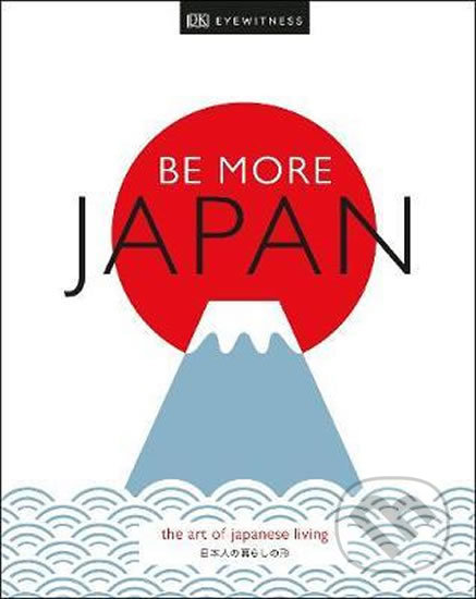 Kniha: Be More Japan : The Art of Japanese Living (Dorling Kindersley). Dorling Kindersley, 2019 Kniha: Be More Japan : The Art of Japanese Living (Dorling Kindersley). Dorling Kindersley, 2019