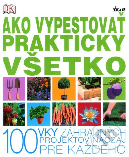 Kniha: Ako vypestovať prakticky všetko (Ikar). Ikar, 2011 Kniha: Ako vypestovať prakticky všetko (Ikar). Ikar, 2011