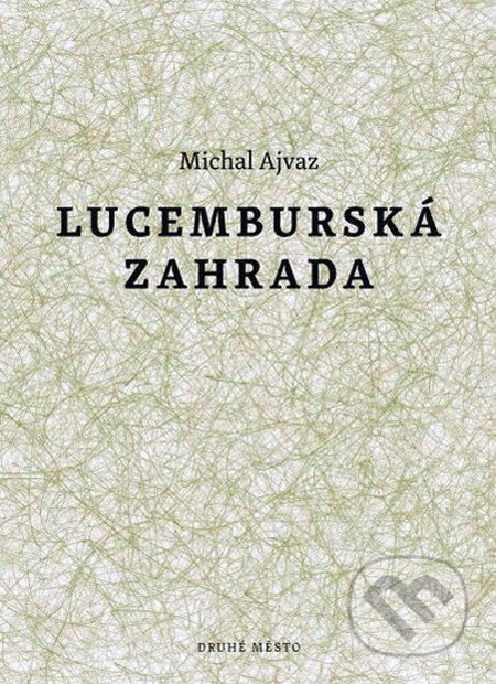 Kniha: Lucemburská zahrada (Michal Ajvaz). Druhé město, 2011 Kniha: Lucemburská zahrada (Michal Ajvaz). Druhé město, 2011
