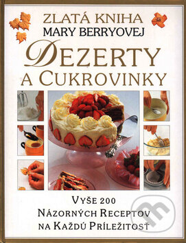 Kniha: Dezerty a cukrovinky (Darina Gyurkovicsová). Slovart, 2011 Kniha: Dezerty a cukrovinky (Darina Gyurkovicsová). Slovart, 2011