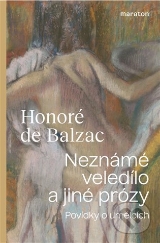 Kniha: Neznámé veledílo a jiné prózy (Honoré de Balzac). Maraton, 2021 Kniha: Neznámé veledílo a jiné prózy (Honoré de Balzac). Maraton, 2021