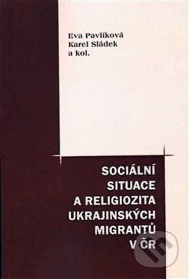 Sociální situace a religiozita ukrajinských migrantů v ČR - Eva Pavlíková, Pavel Mervart, 2009