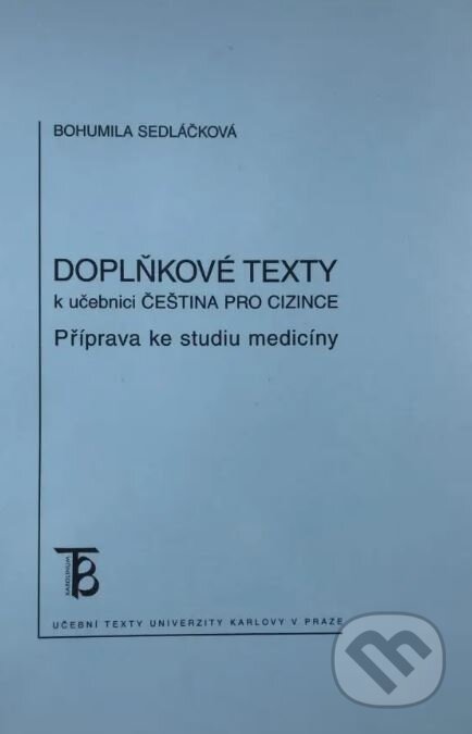 Kniha: Doplňkové texty k učebnici Čeština pro cizince: příprava ke studiu medicíny (Bohumila Sedláčková). Karolinum, 2005 Kniha: Doplňkové texty k učebnici Čeština pro cizince: příprava ke studiu medicíny (Bohumila Sedláčková). Karolinum, 2005