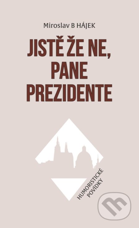 Kniha: Jistě že ne, pane prezidente - Humoristické povídky (Miroslav B Hájek). Petrklíč, 2021 Kniha: Jistě že ne, pane prezidente - Humoristické povídky (Miroslav B Hájek). Petrklíč, 2021