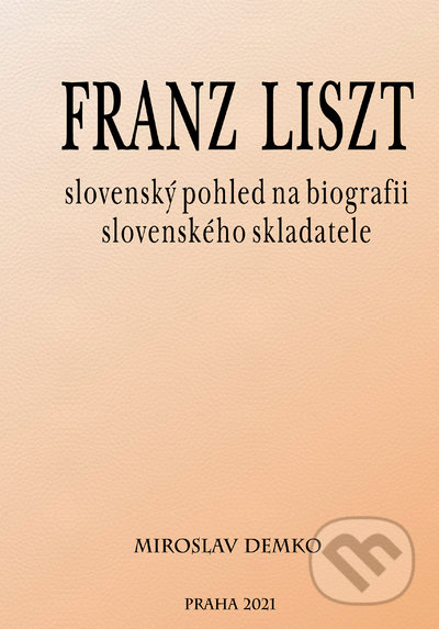 Kniha: Franz Liszt - slovenský pohled na biografii slovenského skladatele (Miroslav Demko). Eko-konzult, 2021 Kniha: Franz Liszt - slovenský pohled na biografii slovenského skladatele (Miroslav Demko). Eko-konzult, 2021
