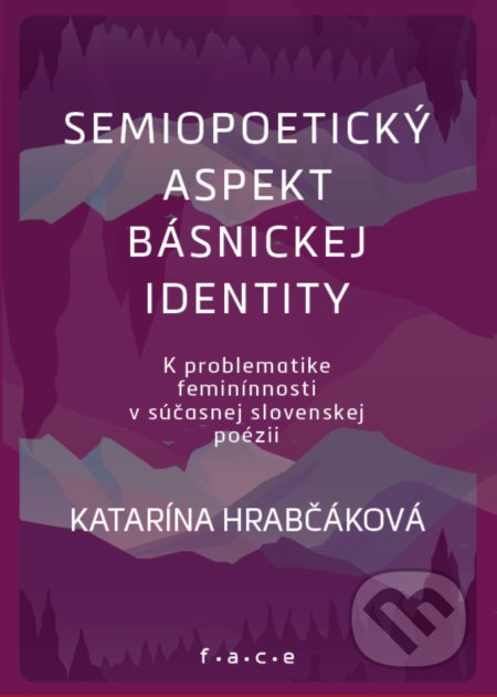 Kniha: Semipoetický aspekt básnickej identity (Katarína Hrabčáková). OZ FACE, 2021 Kniha: Semipoetický aspekt básnickej identity (Katarína Hrabčáková). OZ FACE, 2021