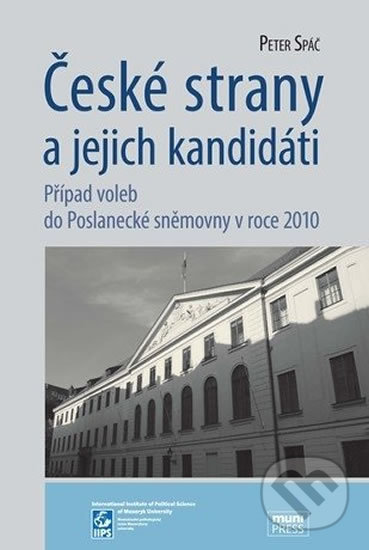 České strany a jejich kandidáti: Případ voleb do Poslanecké sněmovny v roce 2010 - Peter Spáč, Muni Press, 2013