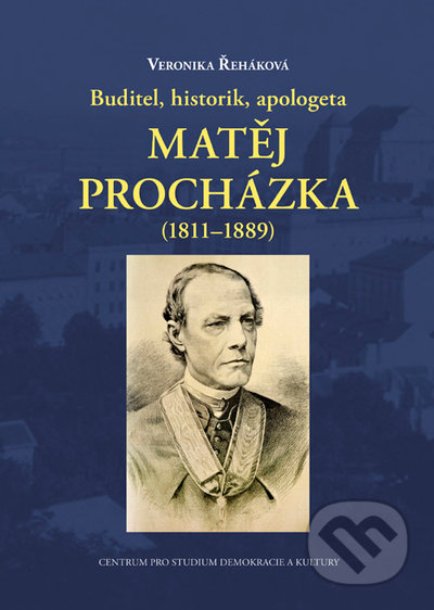 Kniha: Buditel, historik, apologeta Matěj Procházka (1811-1889) (Veronika Řeháková). Centrum pro studium demokracie a kultury, 2021 Kniha: Buditel, historik, apologeta Matěj Procházka (1811-1889) (Veronika Řeháková). Centrum pro studium demokracie a kultury, 2021
