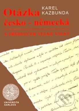 Kniha: Otázka česko-německá v předvečer Velké války (Karel Kazbunda). Karolinum, 1996 Kniha: Otázka česko-německá v předvečer Velké války (Karel Kazbunda). Karolinum, 1996