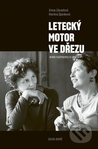 Kniha: Letecký motor ve dřezu aneb rozhovory o umírání (Irena Závadová a Martina Špinková). Cesta domů, 2021 Kniha: Letecký motor ve dřezu aneb rozhovory o umírání (Irena Závadová a Martina Špinková). Cesta domů, 2021