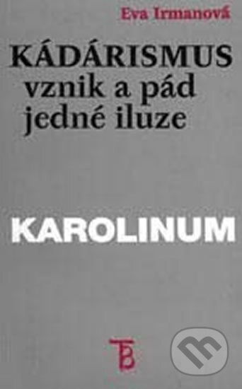 Kniha: Kádárismus vznik a pád jedné iluze (Eva Irmanová). Karolinum, 1998 Kniha: Kádárismus vznik a pád jedné iluze (Eva Irmanová). Karolinum, 1998