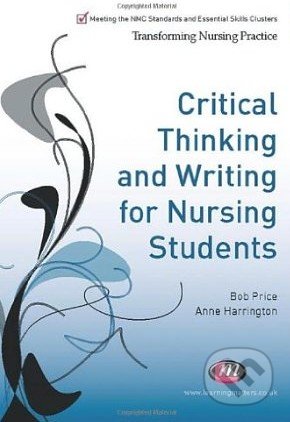 Critical Thinking and Writing for Nursing Students - Anne Harrington, Bob Price, Learning Matters, 2011