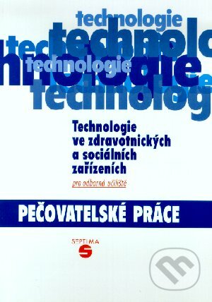 Kniha: Technologie ve zdravotnických a sociálních zařízeních - pečovatelské práce pro odborná učiliště (Eva Dvořáková). Septima Kniha: Technologie ve zdravotnických a sociálních zařízeních - pečovatelské práce pro odborná učiliště (Eva Dvořáková). Septima