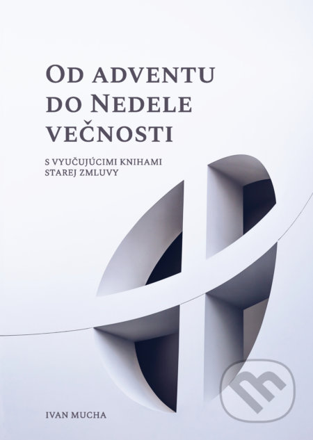 Kniha: Od Adventu do Nedele večnosti (Ivan Mucha). Confessio Augustana, 2021 Kniha: Od Adventu do Nedele večnosti (Ivan Mucha). Confessio Augustana, 2021