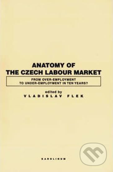 Kniha: Anatomy of the Czech Labour Market: From Over-Employment to Under-Empoyment in Ten Years? (Vladislav Flek). Karolinum, 2007 Kniha: Anatomy of the Czech Labour Market: From Over-Employment to Under-Empoyment in Ten Years? (Vladislav Flek). Karolinum, 2007