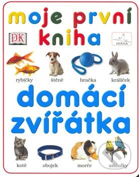 Kniha: Moje první kniha - Domácí zvířátka (INFOA). INFOA, 2006 Kniha: Moje první kniha - Domácí zvířátka (INFOA). INFOA, 2006
