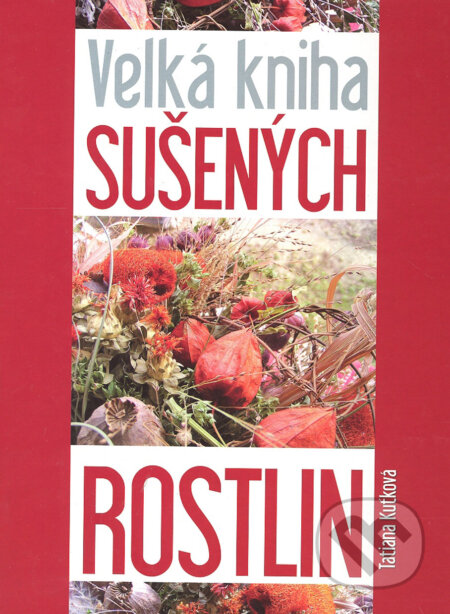 Kniha: Velká kniha sušených rostlin (Tatiana Kuťková). Ottovo nakladatelství, 2008 Kniha: Velká kniha sušených rostlin (Tatiana Kuťková). Ottovo nakladatelství, 2008