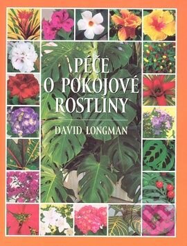 Kniha: Péče o pokojové rostliny 1. (David Longman). Slovart CZ, 2003 Kniha: Péče o pokojové rostliny 1. (David Longman). Slovart CZ, 2003