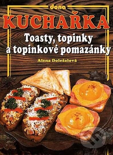 Kuchařka - Toasty, topinky a topinkové pomazánky - Alena Doležalová, Dona, 2002