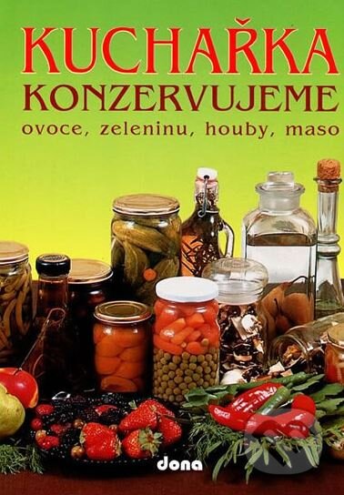 Kniha: Kuchařka - Konzervujeme ovoce, zeleninu, houby, maso (Dona). Dona, 2007 Kniha: Kuchařka - Konzervujeme ovoce, zeleninu, houby, maso (Dona). Dona, 2007