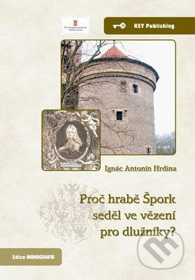 Kniha: Proč hrabě Špork seděl ve vězení pro dlužníky? (Ignác Antonín Hrdina). Key publishing, 2013 Kniha: Proč hrabě Špork seděl ve vězení pro dlužníky? (Ignác Antonín Hrdina). Key publishing, 2013