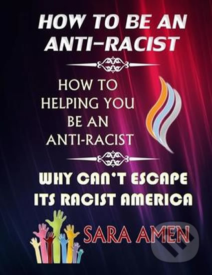 Kniha: How To Be An Anti-Racist (Sara Amen). Independently Published, 2020 Kniha: How To Be An Anti-Racist (Sara Amen). Independently Published, 2020