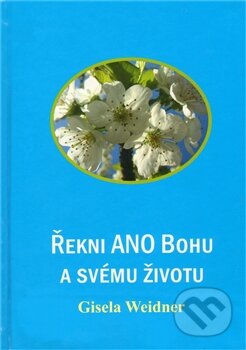 Kniha: Řekni ANO Bohu a svému životu (Gisela Weidner). Carolus, 2011 Kniha: Řekni ANO Bohu a svému životu (Gisela Weidner). Carolus, 2011
