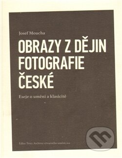 Kniha: Obrazy z dějin fotografie české (Josef Moucha). Josef Moucha, 2011 Kniha: Obrazy z dějin fotografie české (Josef Moucha). Josef Moucha, 2011