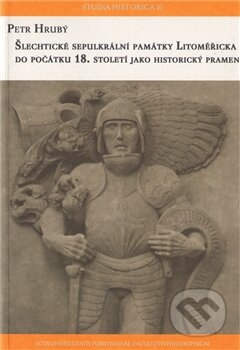 Kniha: Šlechtické sepulkrální památky litoměřicka do počátku 18. století jako historický pramen (Petr Hrubý). Univerzita J.E. Purkyně, 2011 Kniha: Šlechtické sepulkrální památky litoměřicka do počátku 18. století jako historický pramen (Petr Hrubý). Univerzita J.E. Purkyně, 2011