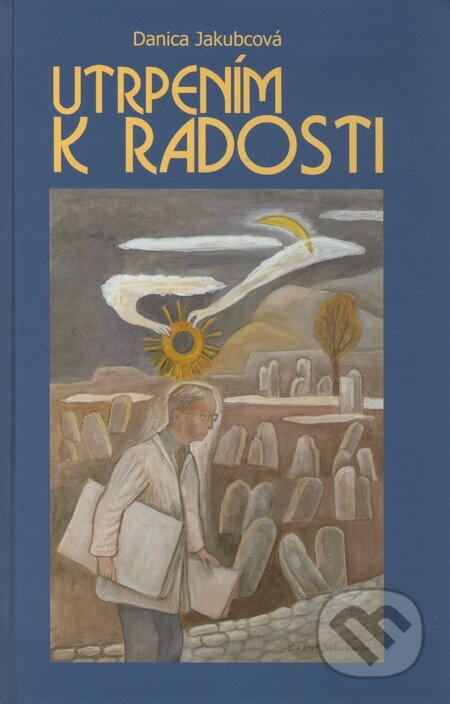 Kniha: Utrpením k radosti (Danica Jakubcová). Forum Sapientiae, 2011 Kniha: Utrpením k radosti (Danica Jakubcová). Forum Sapientiae, 2011