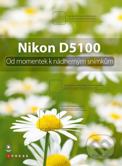Kniha: Nikon D5100 (Rob Sylvan). Computer Press, 2011 Kniha: Nikon D5100 (Rob Sylvan). Computer Press, 2011