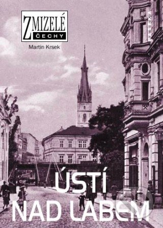 Kniha: Zmizelé Čechy - Ústí nad Labem (Martin Krsek). Paseka, 2011 Kniha: Zmizelé Čechy - Ústí nad Labem (Martin Krsek). Paseka, 2011
