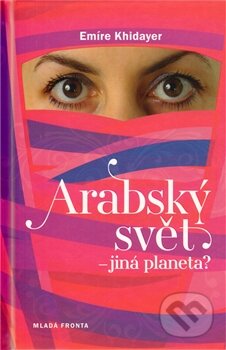 Kniha: Arabský svět – jiná planeta? (Emíre Khidayer). Mladá fronta, 2011 Kniha: Arabský svět – jiná planeta? (Emíre Khidayer). Mladá fronta, 2011