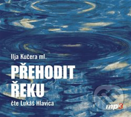 Audiokniha: Přehodit řeku (Ilja Kučera). Tebenas, 2018 Audiokniha: Přehodit řeku (Ilja Kučera). Tebenas, 2018