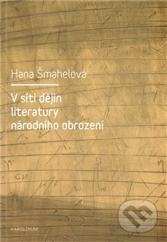 V síti dějin literatury národního obrození - Hana Šmahelová, Karolinum, 2011