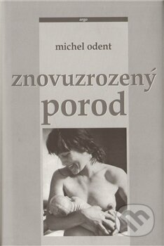 Kniha: Znovuzrozený porod (Michel Odent). Argo, 2000 Kniha: Znovuzrozený porod (Michel Odent). Argo, 2000