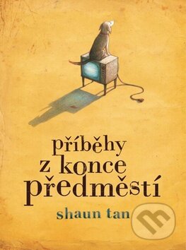 Kniha: Příběhy z konce předměstí (Shaun Tan). Kniha Zlín, 2011 Kniha: Příběhy z konce předměstí (Shaun Tan). Kniha Zlín, 2011