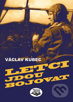 Kniha: Letci jdou bojovat (Václav Kubec). Toužimský & Moravec, 2011 Kniha: Letci jdou bojovat (Václav Kubec). Toužimský & Moravec, 2011