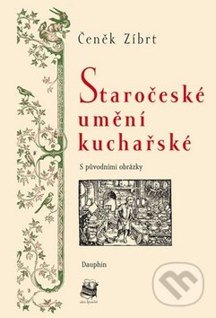 Kniha: Staročeské umění kuchařské (Čeněk Zíbrt). Dauphin, 2011 Kniha: Staročeské umění kuchařské (Čeněk Zíbrt). Dauphin, 2011