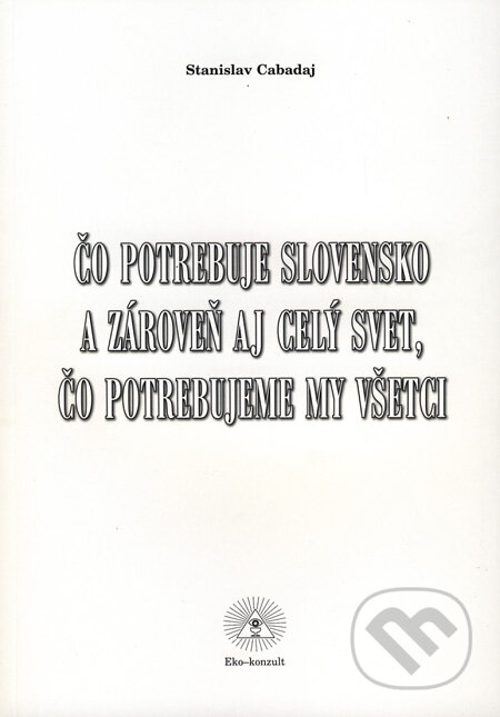 Kniha: Čo potrebuje Slovensko a zároveň aj celý svet, čo potrebujeme my všetci (Stanislav Cabadaj). Eko-konzult, 2004 Kniha: Čo potrebuje Slovensko a zároveň aj celý svet, čo potrebujeme my všetci (Stanislav Cabadaj). Eko-konzult, 2004
